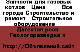 Запчасти для газовых котлов › Цена ­ 50 - Все города Строительство и ремонт » Строительное оборудование   . Дагестан респ.,Геологоразведка п.